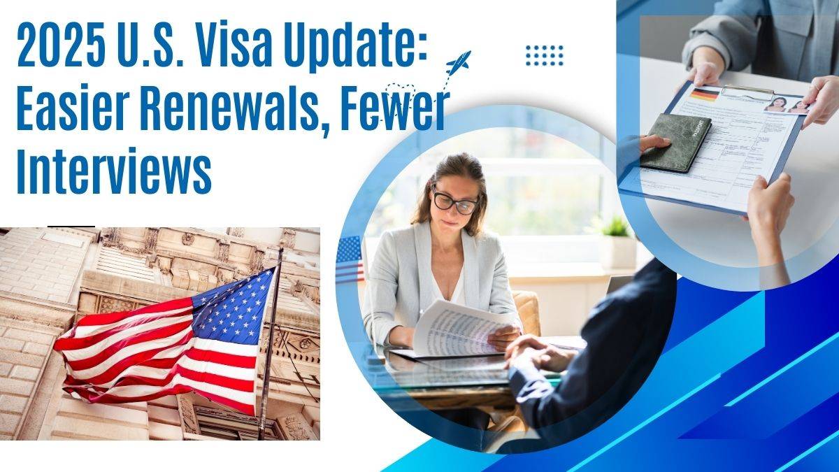 2025 U.S. Visa Update: Easier Renewals, Fewer Interviews