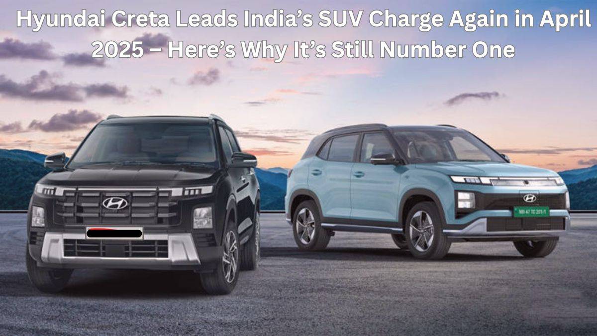 Hyundai Creta Leads India’s SUV Charge Again in April 2025 – Here’s Why It’s Still Number One